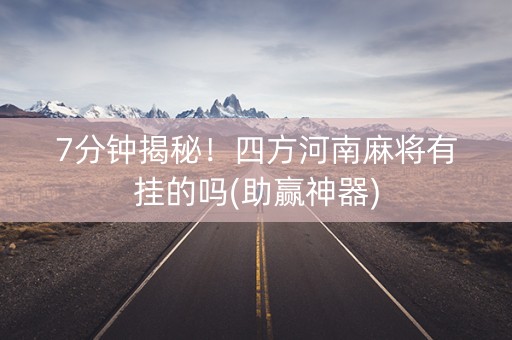 7分钟揭秘！四方河南麻将有挂的吗(助赢神器)
