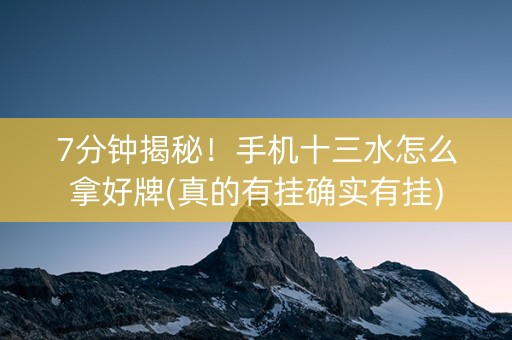 7分钟揭秘！手机十三水怎么拿好牌(真的有挂确实有挂)