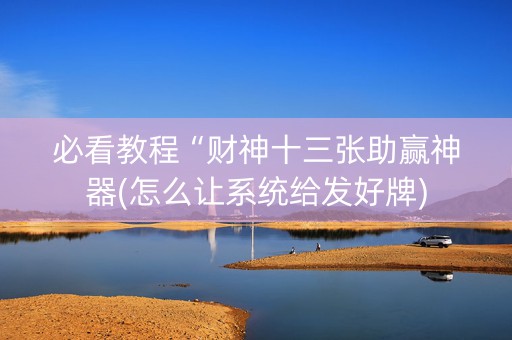 必看教程“财神十三张助赢神器(怎么让系统给发好牌)