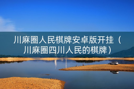 川麻圈人民棋牌安卓版开挂（川麻圈四川人民的棋牌）
