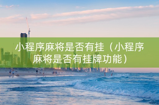 小程序麻将是否有挂（小程序麻将是否有挂牌功能）