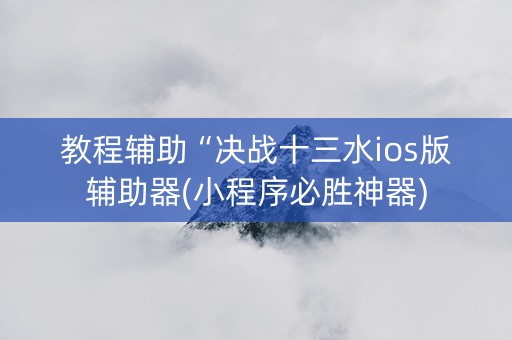 教程辅助“决战十三水ios版辅助器(小程序必胜神器)
