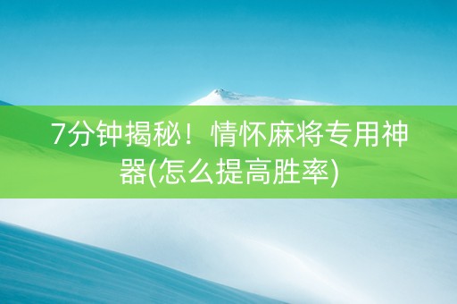 7分钟揭秘！情怀麻将专用神器(怎么提高胜率)