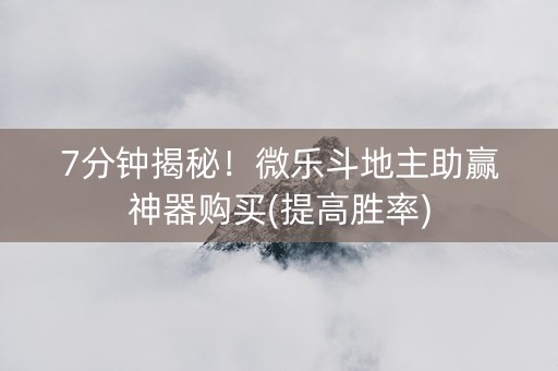 7分钟揭秘！微乐斗地主助赢神器购买(提高胜率)