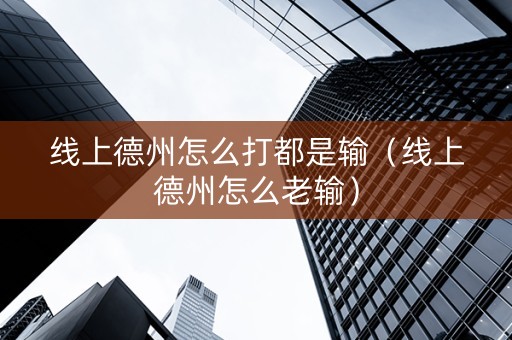 线上德州怎么打都是输（线上德州怎么老输）