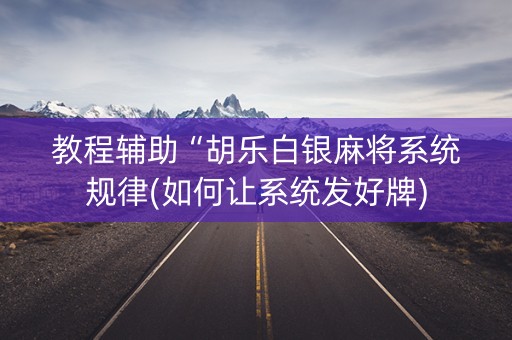 教程辅助“胡乐白银麻将系统规律(如何让系统发好牌)
