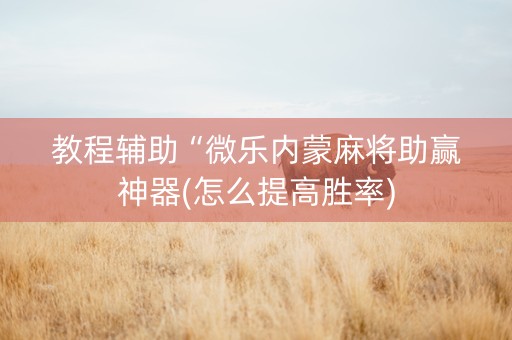 教程辅助“微乐内蒙麻将助赢神器(怎么提高胜率)