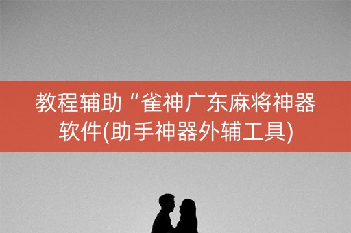 教程辅助“雀神广东麻将神器软件(助手神器外辅工具)