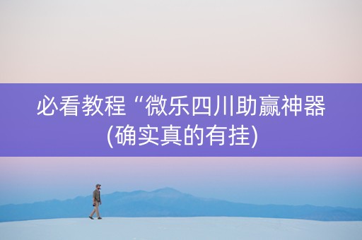必看教程“微乐四川助赢神器(确实真的有挂)