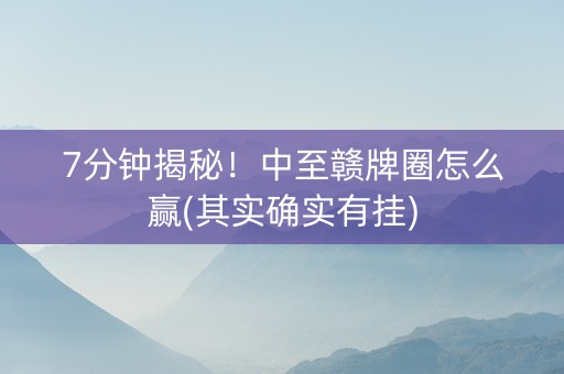 7分钟揭秘！中至赣牌圈怎么赢(其实确实有挂)