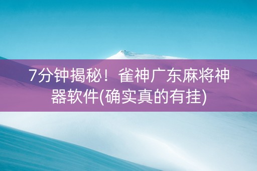 7分钟揭秘！雀神广东麻将神器软件(确实真的有挂)