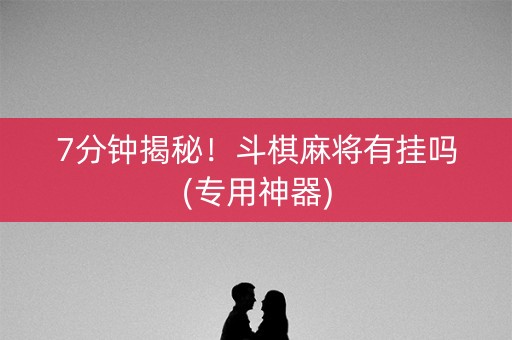 7分钟揭秘！斗棋麻将有挂吗(专用神器)