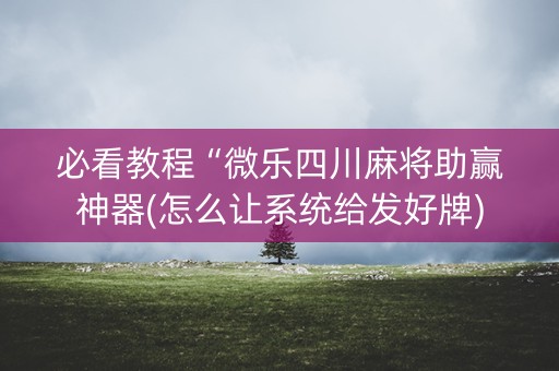 必看教程“微乐四川麻将助赢神器(怎么让系统给发好牌)