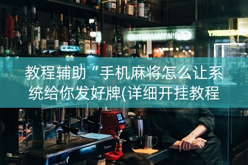 教程辅助“手机麻将怎么让系统给你发好牌(详细开挂教程)