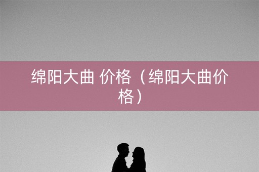 详细阅读:绵阳大曲 价格(绵阳大曲价格) 绵阳大曲 价格(绵阳大曲价格)