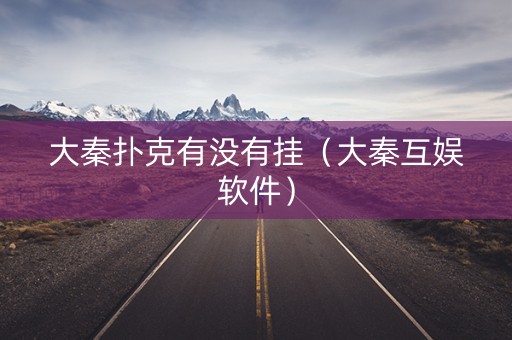 大秦扑克有没有挂（大秦互娱软件）