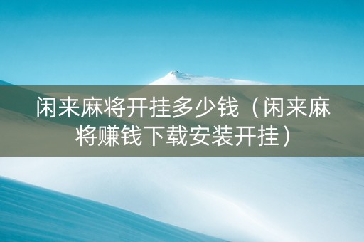 闲来麻将开挂多少钱（闲来麻将赚钱下载安装开挂）