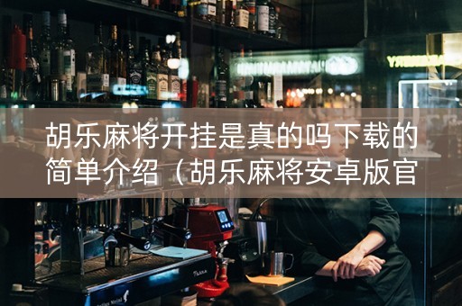 胡乐麻将开挂是真的吗下载的简单介绍（胡乐麻将安卓版官方下载）