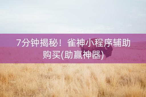 7分钟揭秘！雀神小程序辅助购买(助赢神器)
