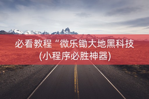 必看教程“微乐锄大地黑科技(小程序必胜神器)