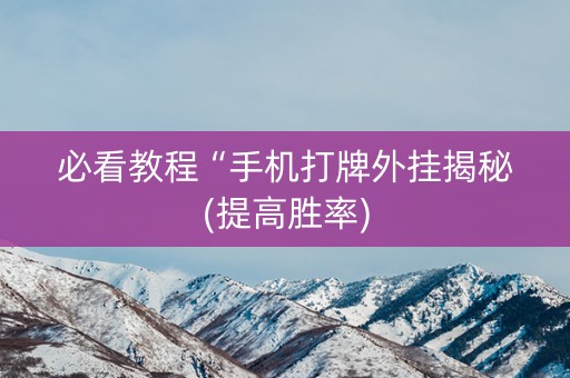 必看教程“手机打牌外挂揭秘(提高胜率)