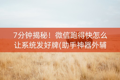7分钟揭秘！微信跑得快怎么让系统发好牌(助手神器外辅工具)