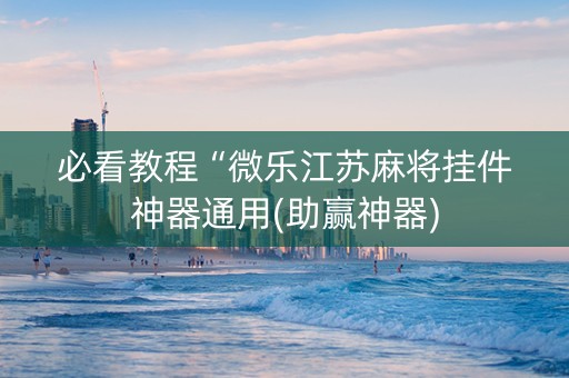 必看教程“微乐江苏麻将挂件神器通用(助赢神器)