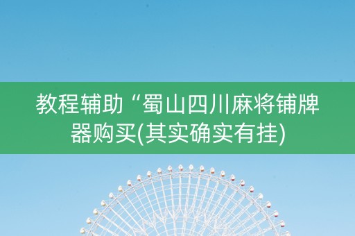 教程辅助“蜀山四川麻将铺牌器购买(其实确实有挂)