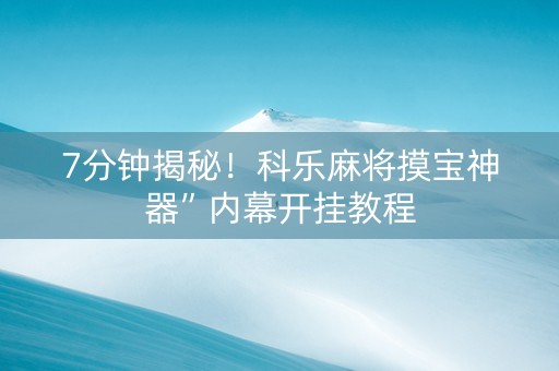 7分钟揭秘！科乐麻将摸宝神器”内幕开挂教程