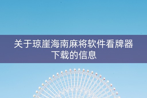 关于琼崖海南麻将软件看牌器下载的信息