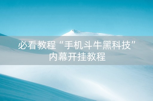 必看教程“手机斗牛黑科技”内幕开挂教程