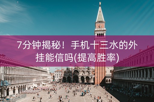 7分钟揭秘！手机十三水的外挂能信吗(提高胜率)