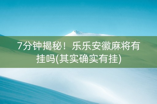 7分钟揭秘！乐乐安徽麻将有挂吗(其实确实有挂)