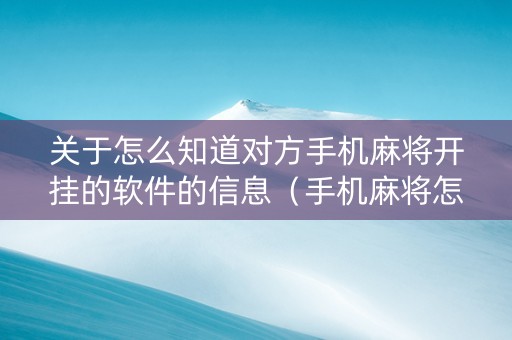 关于怎么知道对方手机麻将开挂的软件的信息（手机麻将怎么看别人有没有开挂）