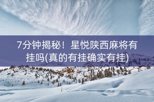 7分钟揭秘！星悦陕西麻将有挂吗(真的有挂确实有挂)