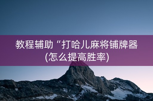 教程辅助“打哈儿麻将铺牌器(怎么提高胜率)