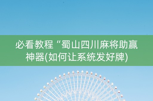 必看教程“蜀山四川麻将助赢神器(如何让系统发好牌)