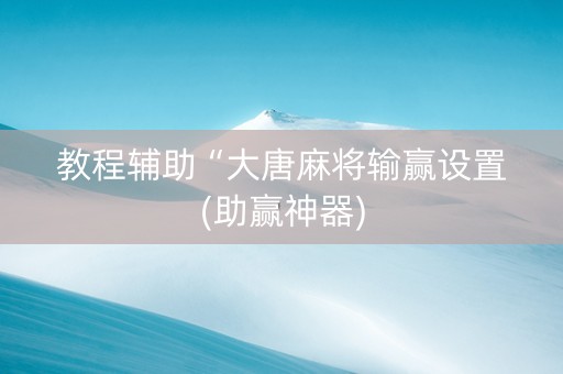 教程辅助“大唐麻将输赢设置(助赢神器)