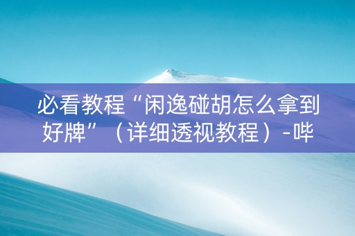 必看教程“闲逸碰胡怎么拿到好牌”（详细透视教程）-哔哩哔哩
