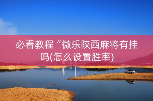 必看教程“微乐陕西麻将有挂吗(怎么设置胜率)