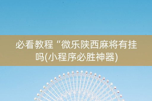 必看教程“微乐陕西麻将有挂吗(小程序必胜神器)