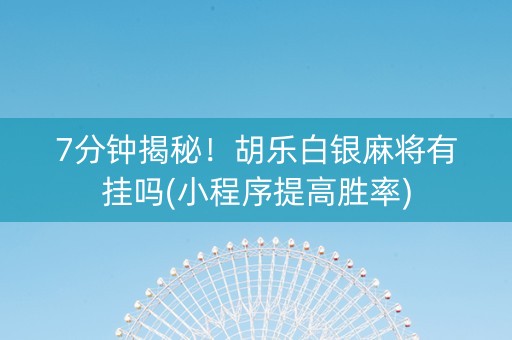 7分钟揭秘！胡乐白银麻将有挂吗(小程序提高胜率)
