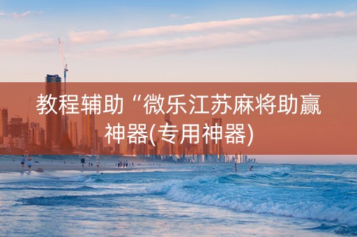 教程辅助“微乐江苏麻将助赢神器(专用神器)