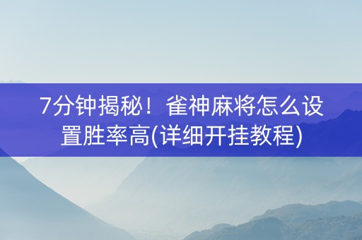 7分钟揭秘！雀神麻将怎么设置胜率高(详细开挂教程)