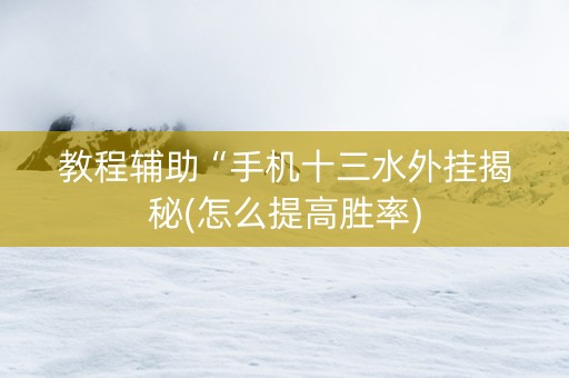 教程辅助“手机十三水外挂揭秘(怎么提高胜率)