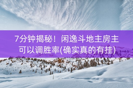 7分钟揭秘！闲逸斗地主房主可以调胜率(确实真的有挂)