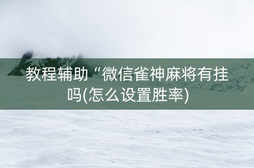 教程辅助“微信雀神麻将有挂吗(怎么设置胜率)