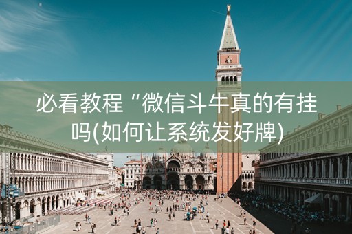必看教程“微信斗牛真的有挂吗(如何让系统发好牌)
