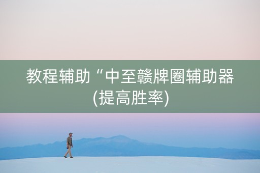教程辅助“中至赣牌圈辅助器(提高胜率)