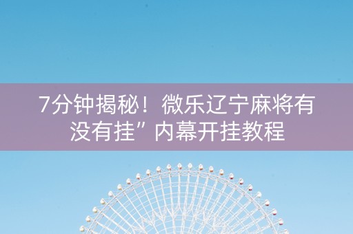 7分钟揭秘！微乐辽宁麻将有没有挂”内幕开挂教程